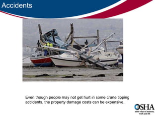 Accidents Even though people may not get hurt in some crane tipping accidents, the property damage costs can be expensive.  