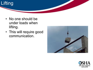 Lifting No one should be under loads when lifting.  This will require good communication.  
