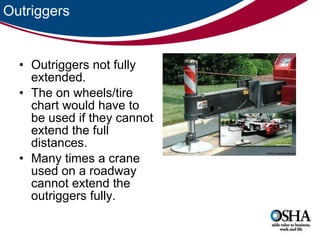 Outriggers Outriggers not fully extended. The on wheels/tire chart would have to be used if they cannot extend the full distances.  Many times a crane used on a roadway cannot extend the outriggers fully. 