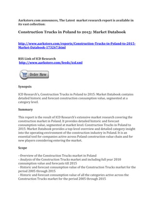Aarkstore.com announces, The Latest market research report is available in
its vast collection:

Construction Trucks in Poland to 2015: Market Databook


http://www.aarkstore.com/reports/Construction-Trucks-in-Poland-to-2015-
Market-Databook-173267.html


RSS Link of ICD Research
http://www.aarkstore.com/feeds/icd.xml




Synopsis

ICD Research’s, Construction Trucks in Poland to 2015: Market Databook contains
detailed historic and forecast construction consumption value, segmented at a
category level.

Summary

This report is the result of ICD Research’s extensive market research covering the
construction market in Poland. It provides detailed historic and forecast
consumption value, segmented at market level. Construction Trucks in Poland to
2015: Market Databook provides a top-level overview and detailed category insight
into the operating environment of the construction industry in Poland. It is an
essential tool for companies active across Poland construction value chain and for
new players considering entering the market.

Scope

- Overview of the Construction Trucks market in Poland
- Analysis of the Construction Trucks market and including full year 2010
consumption value and forecasts till 2015
- Historic and forecast consumption value of the Construction Trucks market for the
period 2005 through 2015
- Historic and forecast consumption value of all the categories active across the
Construction Trucks market for the period 2005 through 2015
 