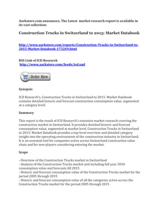 Aarkstore.com announces, The Latest market research report is available in
its vast collection:

Construction Trucks in Switzerland to 2015: Market Databook


http://www.aarkstore.com/reports/Construction-Trucks-in-Switzerland-to-
2015-Market-Databook-173269.html


RSS Link of ICD Research
http://www.aarkstore.com/feeds/icd.xml




Synopsis

ICD Research’s, Construction Trucks in Switzerland to 2015: Market Databook
contains detailed historic and forecast construction consumption value, segmented
at a category level.

Summary

This report is the result of ICD Research’s extensive market research covering the
construction market in Switzerland. It provides detailed historic and forecast
consumption value, segmented at market level. Construction Trucks in Switzerland
to 2015: Market Databook provides a top-level overview and detailed category
insight into the operating environment of the construction industry in Switzerland.
It is an essential tool for companies active across Switzerland construction value
chain and for new players considering entering the market.

Scope

- Overview of the Construction Trucks market in Switzerland
- Analysis of the Construction Trucks market and including full year 2010
consumption value and forecasts till 2015
- Historic and forecast consumption value of the Construction Trucks market for the
period 2005 through 2015
- Historic and forecast consumption value of all the categories active across the
Construction Trucks market for the period 2005 through 2015
 