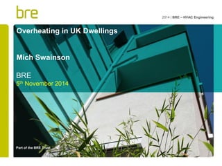 Part of the BRE Trust 
Overheating in UK Dwellings Mich Swainson 
BRE 
5th November 2014 
2014 | BRE – HVAC Engineering  