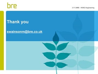 Thank you 
swainsonm@bre.co.uk 
2014| BRE – HVAC Engineering 