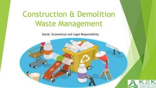 Construction & Demolition
Waste Management
Social, Economical and Legal Responsibility
 