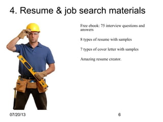 07/20/13 6
4. Resume & job search materials
Free ebook: 75 interview questions and
answers
8 types of resume with samples
7 types of cover letter with samples
Amazing resume creator.
 