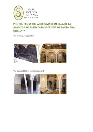 PHOTOS FROM THE WORKS MADE IN CASA DE LA
ALAMEDA TO BUILD CASA SACRISTIA DE SANTA ANA
HOTEL***
The entrance, reception hall




The stairs and bath room in the coutyard
 