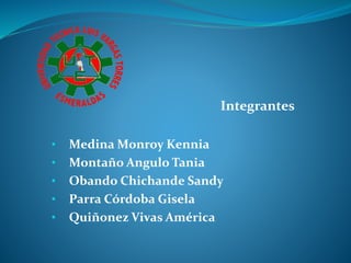 Integrantes
• Medina Monroy Kennia
• Montaño Angulo Tania
• Obando Chichande Sandy
• Parra Córdoba Gisela
• Quiñonez Vivas América
 