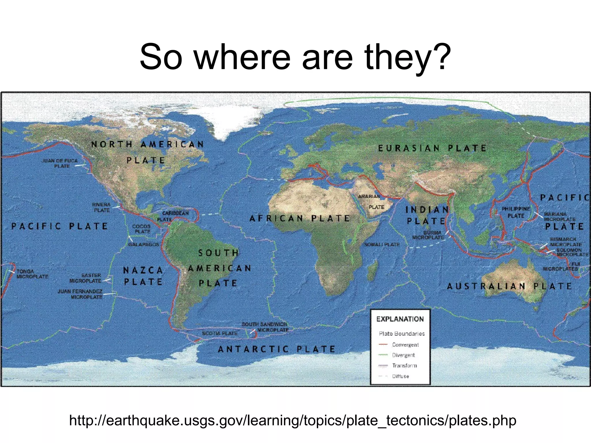 So where are they? http://earthquake.usgs.gov/learning/topics/plate_tectonics/plates.php