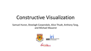 Constructive Visualization
Samuel Huron, Sheelagh Carpendale, Alice Thudt, Anthony Tang,
and Michael Mauerer
Honorable Mention Award
http://goo.gl/rfb9gW
 