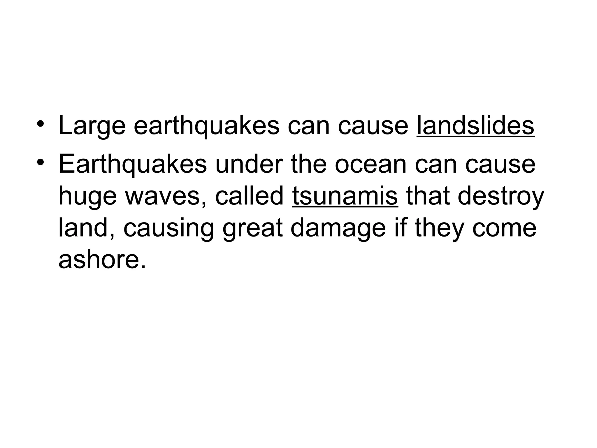 Large earthquakes can cause  landslides Earthquakes under the ocean can cause huge waves, called  tsunamis  that destroy land, causing great damage if they come ashore. 