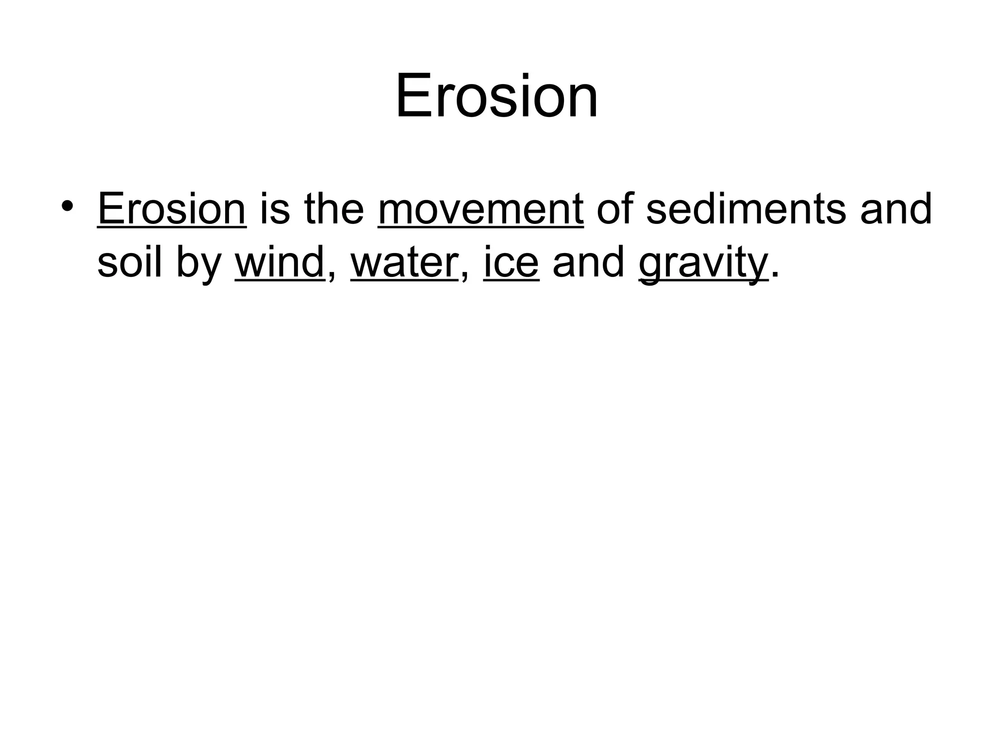 Erosion Erosion  is the  movement  of sediments and soil by  wind ,  water ,  ice  and  gravity . 