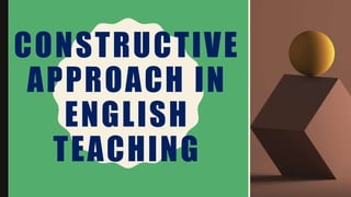 CONSTRUCTIVE
APPROACH IN
ENGLISH
TEACHING
 