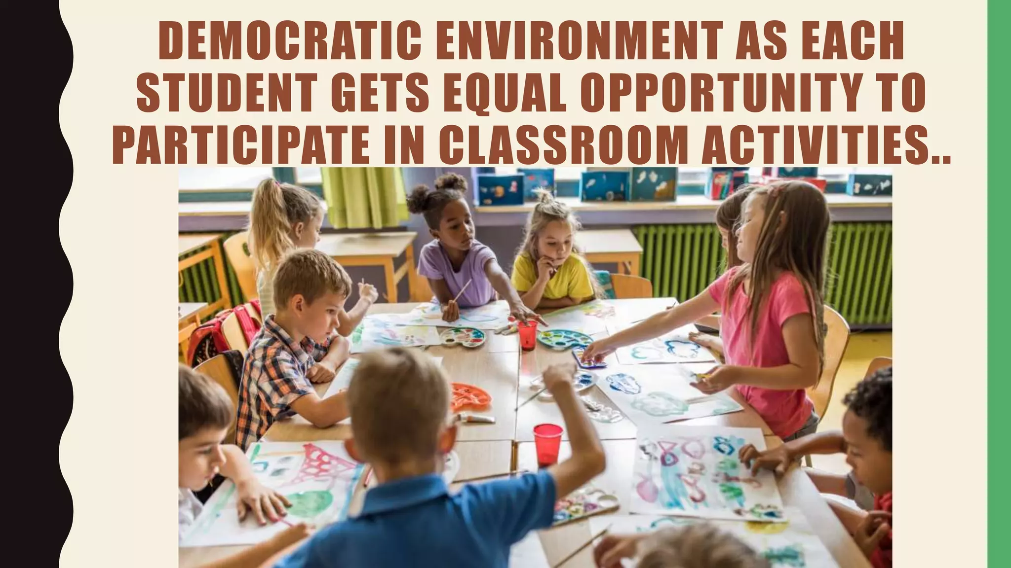 DEMOCRATIC ENVIRONMENT AS EACH
STUDENT GETS EQUAL OPPORTUNITY TO
PARTICIPATE IN CLASSROOM ACTIVITIES..
 