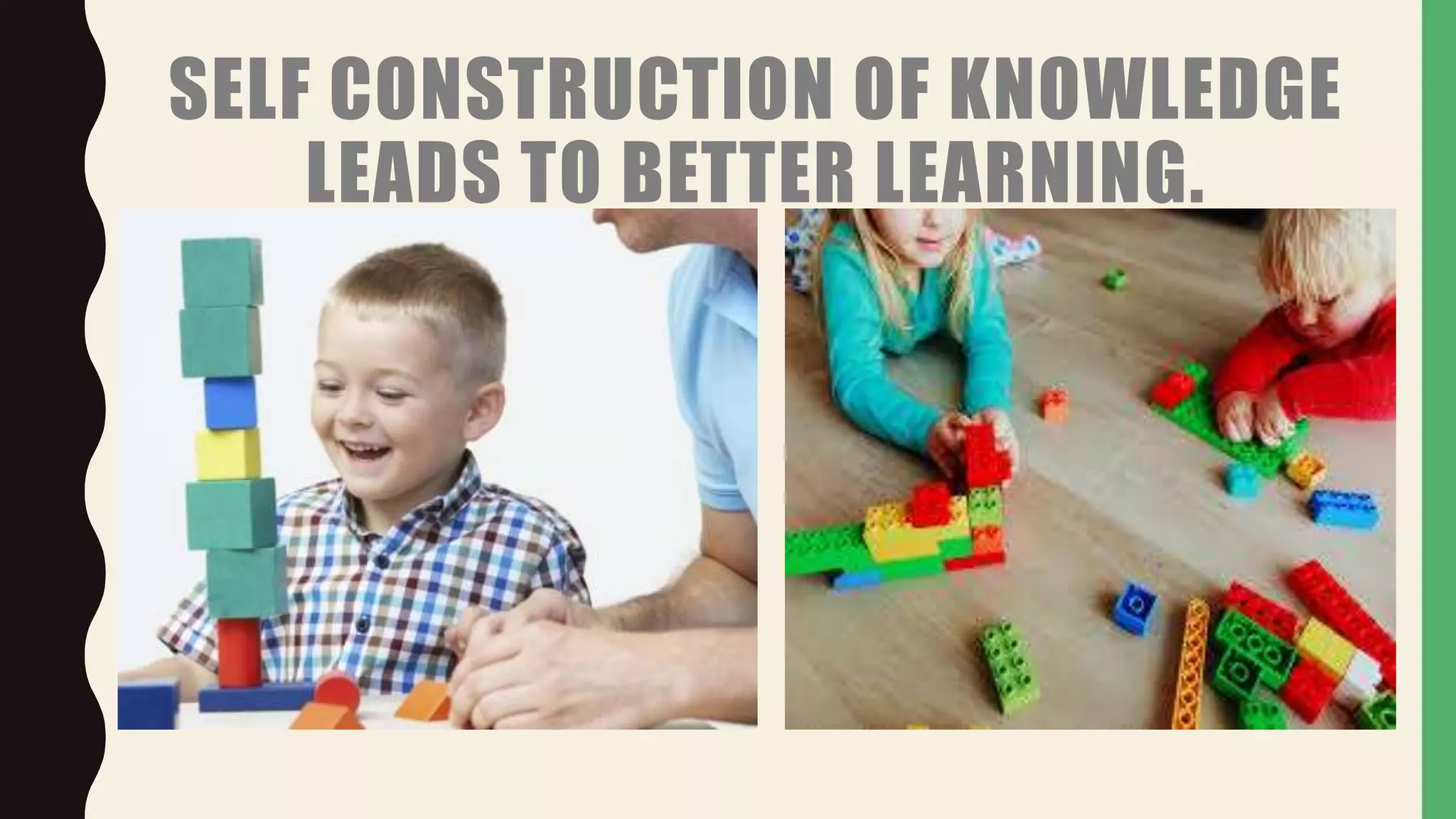 SELF CONSTRUCTION OF KNOWLEDGE
LEADS TO BETTER LEARNING.
 