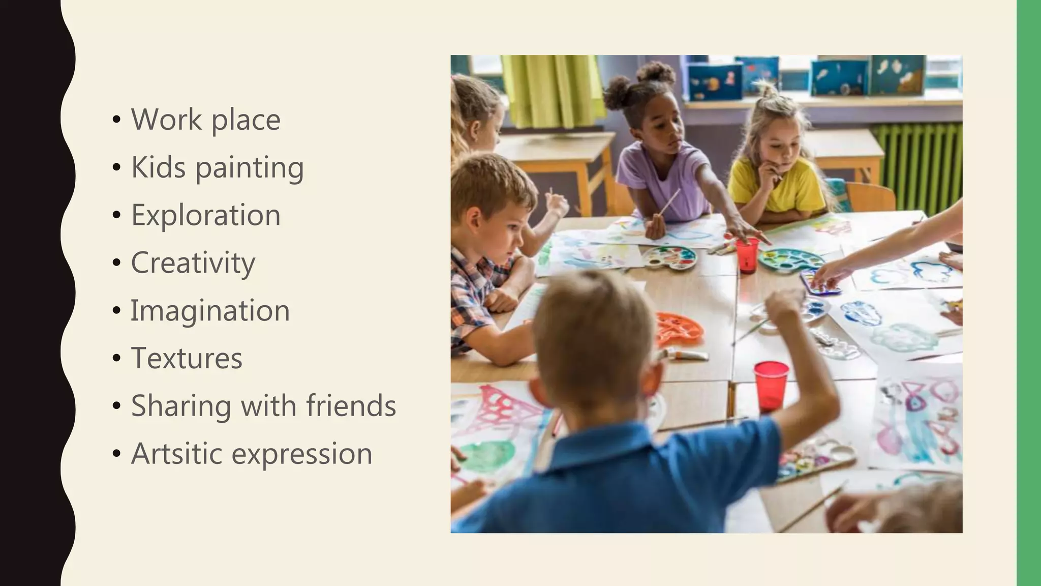 • Work place
• Kids painting
• Exploration
• Creativity
• Imagination
• Textures
• Sharing with friends
• Artsitic expression
 