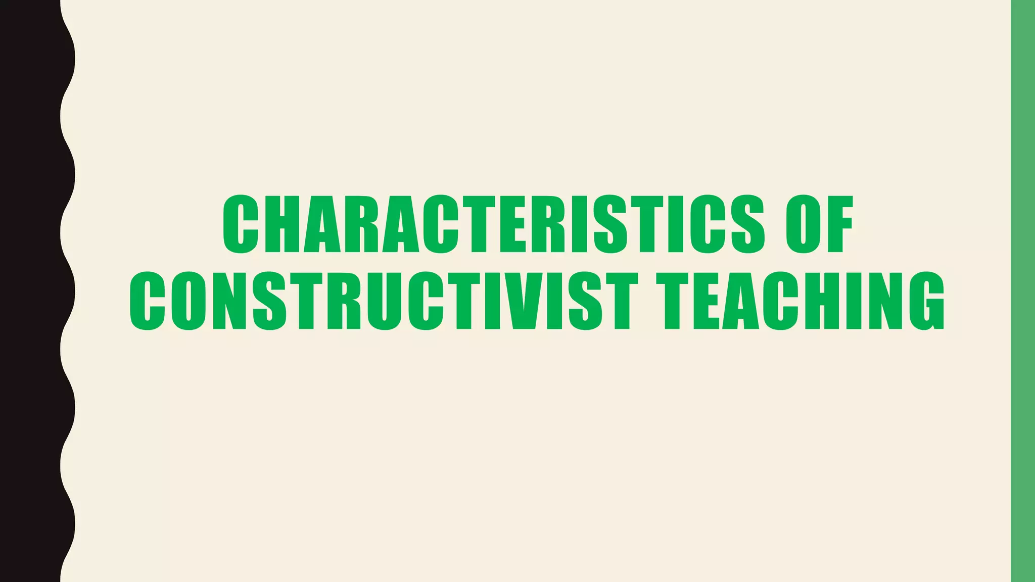 CHARACTERISTICS OF
CONSTRUCTIVIST TEACHING
 