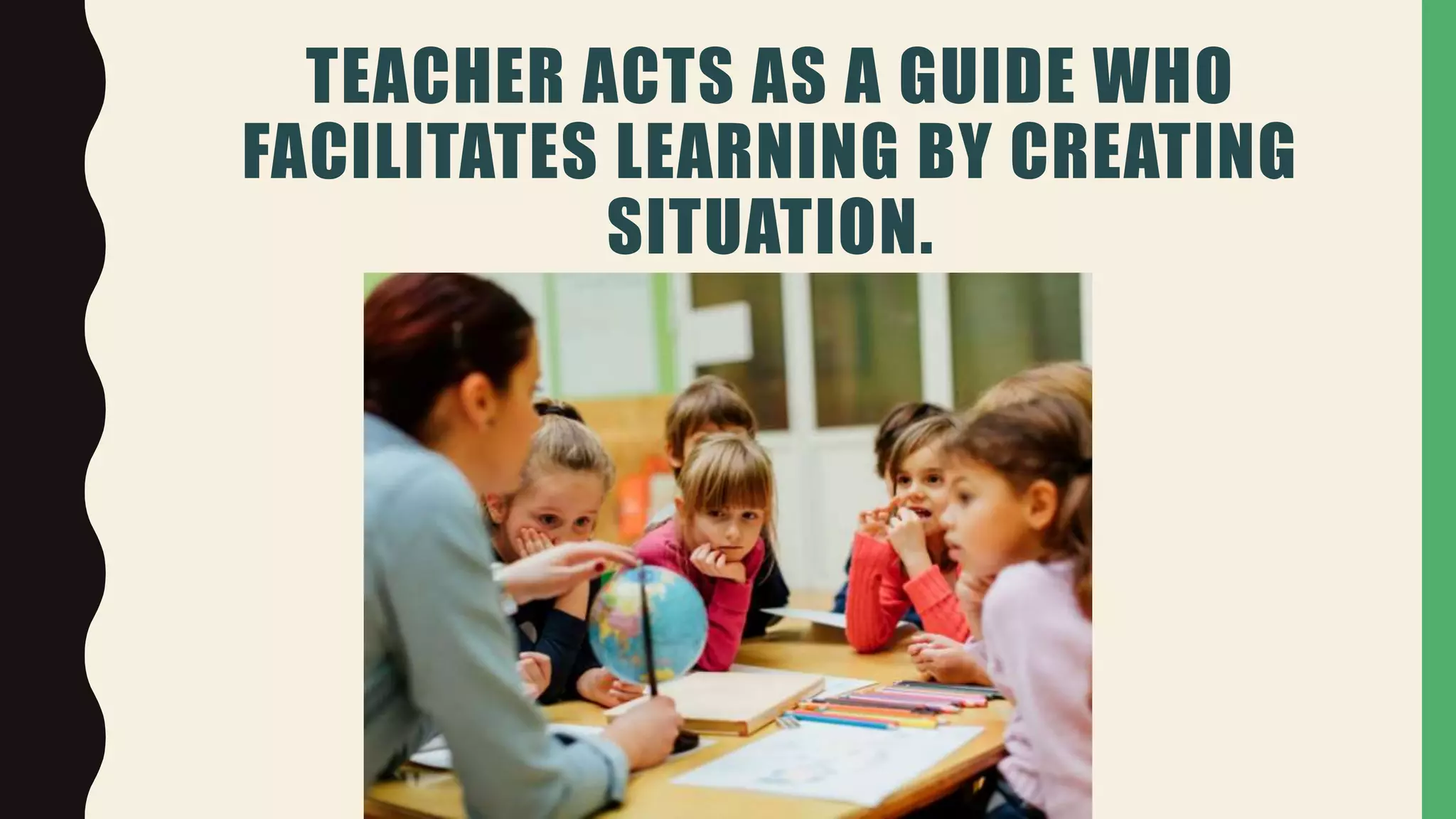 TEACHER ACTS AS A GUIDE WHO
FACILITATES LEARNING BY CREATING
SITUATION.
 