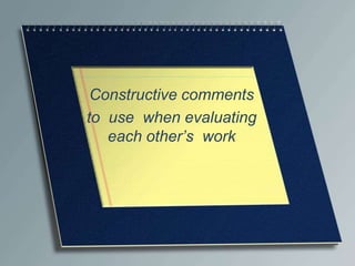 Constructive comments  to  use  when evaluating  each other’s  work 