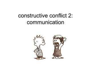 constructive conflict 2:
communication
 