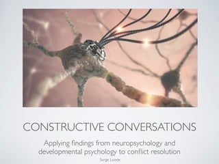 CONSTRUCTIVE CONVERSATIONS
Applying ﬁndings from neuropsychology and
developmental psychology to conﬂict resolution
Serge Loode
 