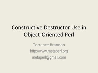 Constructive Destructor Use in Object-Oriented Perl Terrence Brannon http://www.metaperl.org [email_address] 