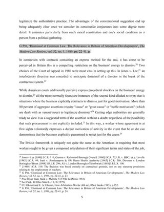 5
legitimize the authoritative practice. The advantages of the conversational suggestion end up
being adequately clear once we consider its constitutive conjectures into some degree more
detail. It emanates particularly from one's moral constitution and one's social condition as a
person from a political gathering.
G Pitt, ‘Dismissal at Common Law: The Relevance in Britain of American Developments’, The
Modern Law Review, vol. 52, no. 1, 1989, pp. 22-41, p.
In connection with contracts containing an express method for the end, it has come to be
perceived in Britain this is a compelling restriction on the business' energy to dismiss.20
Two
choices of the Court of Appeal in 1980 were most vital in setting up this. In Jones v. Lee,21
an
interlocutory directive was conceded to anticipate dismissal of a director in the break of the
contractual system.22
While American courts additionally perceive express procedural shackles on the business' energy
to dismiss,23
all the more normally found are instances of the second kind alluded to over; that is
situations where the business explicitly contracts to dismiss just for good motivation. More than
80 percent of aggregate assertions require "cause" or "great cause" or "noble motivation" (which
are dealt with as synonymous) to legitimize dismissal?24
Cutting edge authorities are generally
ready to view it as a suggested term of the assertion without a doubt; regardless of the possibility
that such procurement is not explicitly included.25
In this way, a worker whose agreement is at
first sights voluntarily expresses a decent motivation of activity in the event that he or she can
demonstrate that the business explicitly guaranteed to reject just for the cause.26
The British framework is uniquely not quite the same as the American in requiring that most
workers ought to be given a composed articulation of their significant terms and states of the job,
20
Jones v.Lee [1980] I.C.R. 310; Gunton v. Richmond Borough Council [1980] I.C.R. 755; R. v. BBC, ex p. Lavelle
[1983] I.C.R. 99; Irani v. Southampton & SW Hants Health Authority [1985] I.C.R. 590; Dietman v. London
Borough of Brent [1988] I.R.L.R. 299; Ali v. London Borough of Southwark [1988] I.R.L.R. 100.
21
[1980] I.C.R. 310. The decision was based entirely on contractual grounds, not on any statutory provisions
relating to the employment of teachers.
22
G Pitt, ‘Dismissal at Common Law: The Relevance in Britain of American Developments’, The Modern Law
Review, vol. 52, no. 1, 1989, pp. 22-41, p. 23.
23
Pine River State Bank v. Mettille 333 NW 2d (Minn 1983).
24
See Pack, 40 Ohio State L.J. 1, 8 (1979).
25
Cf. Elkouri and E. A. Elkouri, How Arbitration Works (4th ed., BNA Books 1985), p.652.
26
G Pitt, ‘Dismissal at Common Law: The Relevance in Britain of American Developments’, The Modern Law
Review, vol. 52, no. 1, 1989, pp. 22-41, p. 24.
 