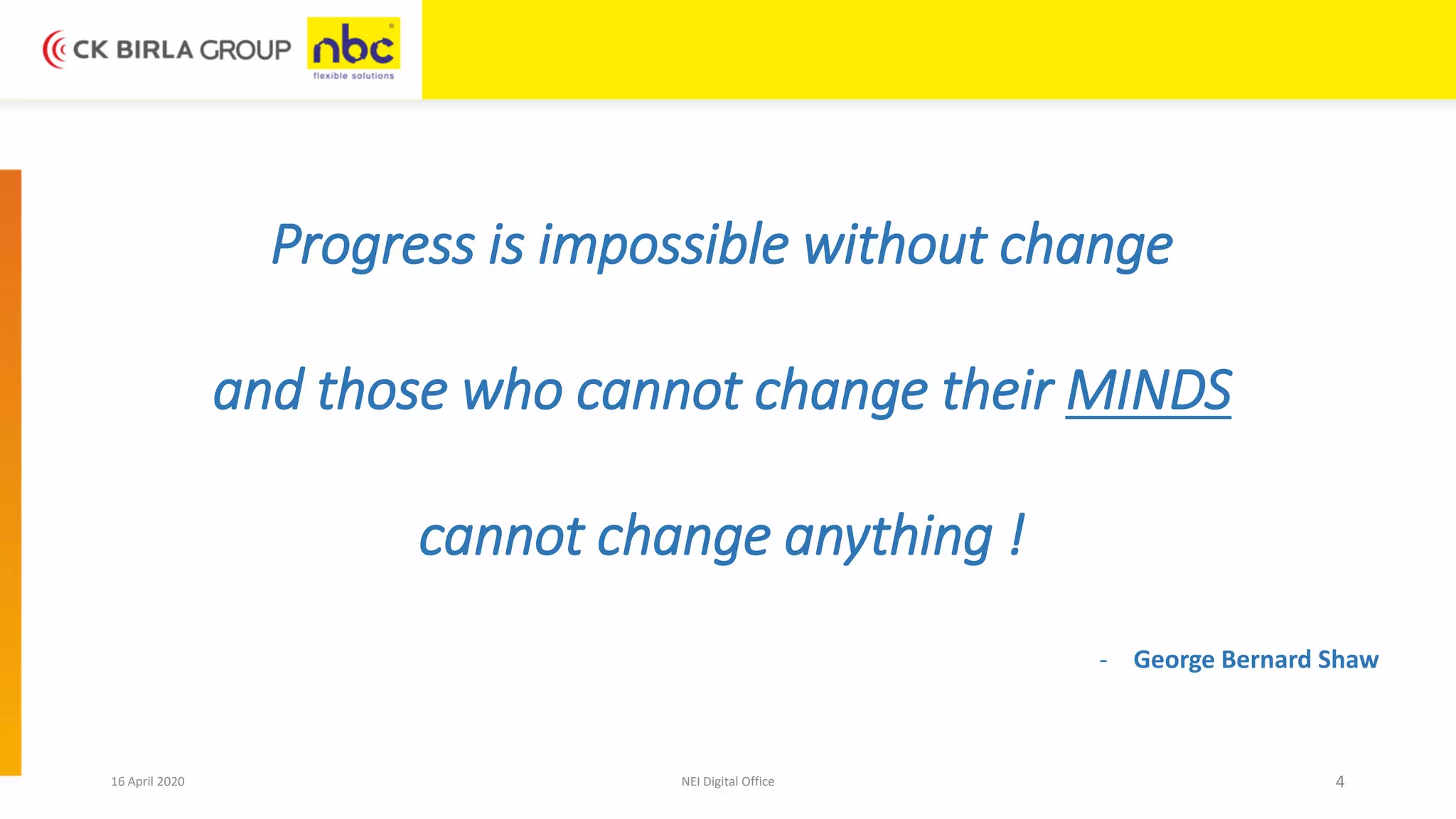 Progress is impossible without change
and those who cannot change their MINDS
cannot change anything !
- George Bernard Shaw
16 April 2020 NEI Digital Office 4
 