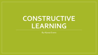 CONSTRUCTIVE
LEARNING
ByAlyssa Evans
 