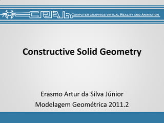 Constructive Solid Geometry



   Erasmo Artur da Silva Júnior
  Modelagem Geométrica 2011.2
 