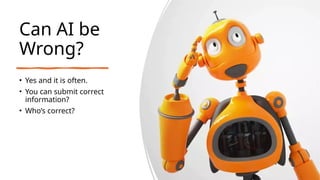 Can AI be
Wrong?
• Yes and it is often.
• You can submit correct
information?
• Who’s correct?
 