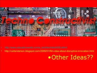 http://www.educationworld.com/a_tech/tech/tech005.shtml   http://carlanderson.blogspot.com/2009/01/film-idea-about-disruptive-innovation.html Other Ideas??   