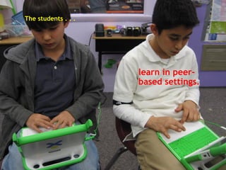 The students . . .   learn in peer-based settings.   