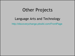 Other Projects Language Arts and Technology http://discoverychange.pbwiki.com/FrontPage   