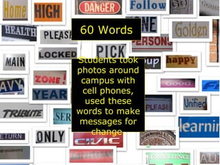 60 Words Students took photos around campus with cell phones, used these words to make messages for change. http://discoverychange.pbwiki.com/60-Words   