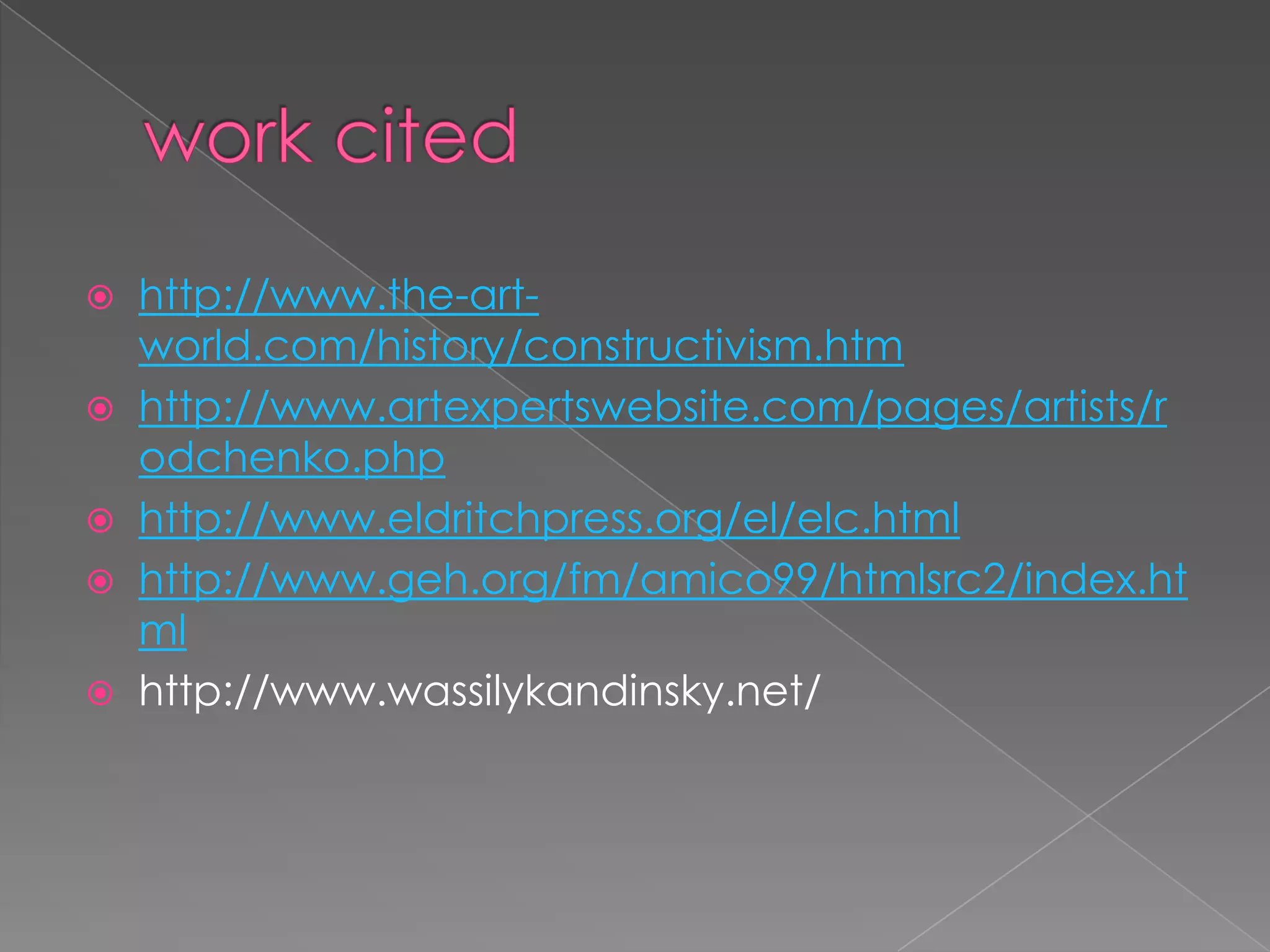 work citedhttp://www.the-art-world.com/history/constructivism.htmhttp://www.artexpertswebsite.com/pages/artists/rodchenko.phphttp://www.eldritchpress.org/el/elc.htmlhttp://www.geh.org/fm/amico99/htmlsrc2/index.htmlhttp://www.wassilykandinsky.net/