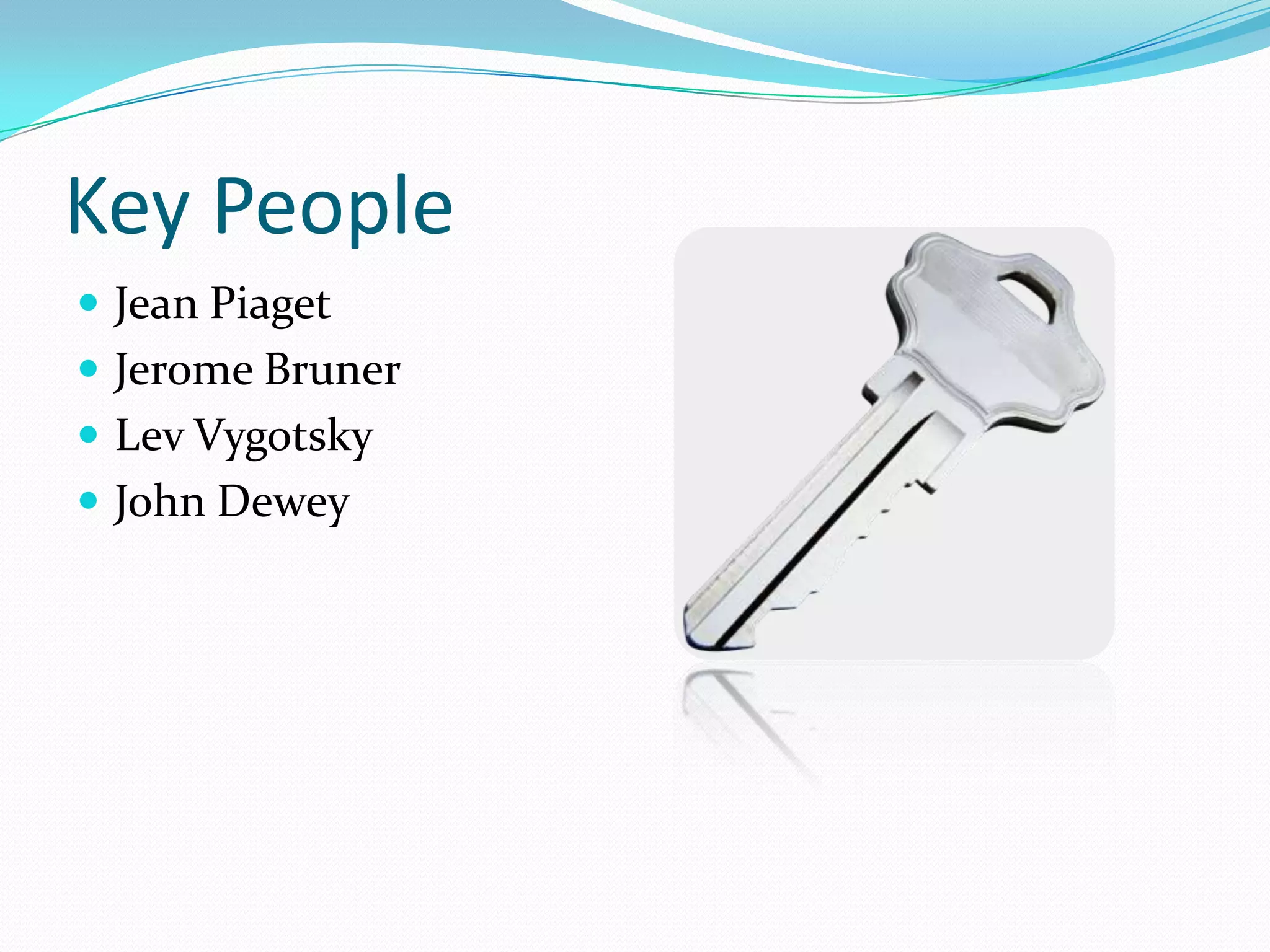 Key PeopleJean PiagetJerome BrunerLev VygotskyJohn Dewey