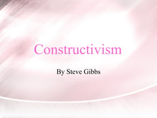 Constructivism By Steve Gibbs 