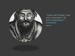 “I hear and I forget. I see
and I remember. I do
and I understand.” –
Confucius
Nwlink.com
 