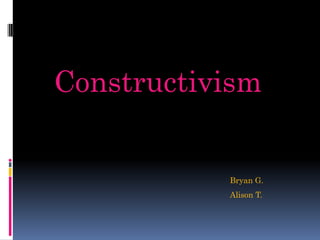 Constructivism


           Bryan G.
           Alison T.
 