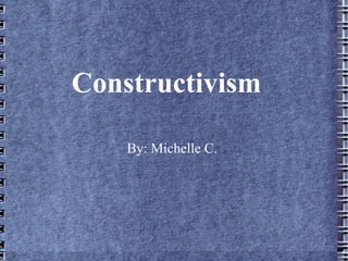 Constructivism

    By: Michelle C.
 