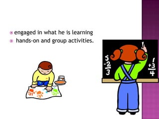  engaged  in what he is learning
   hands-on and group activities.
 