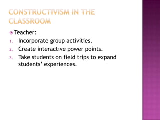  Teacher:
1.   Incorporate group activities.
2.   Create interactive power points.
3.   Take students on field trips to expand
     students‟ experiences.
 