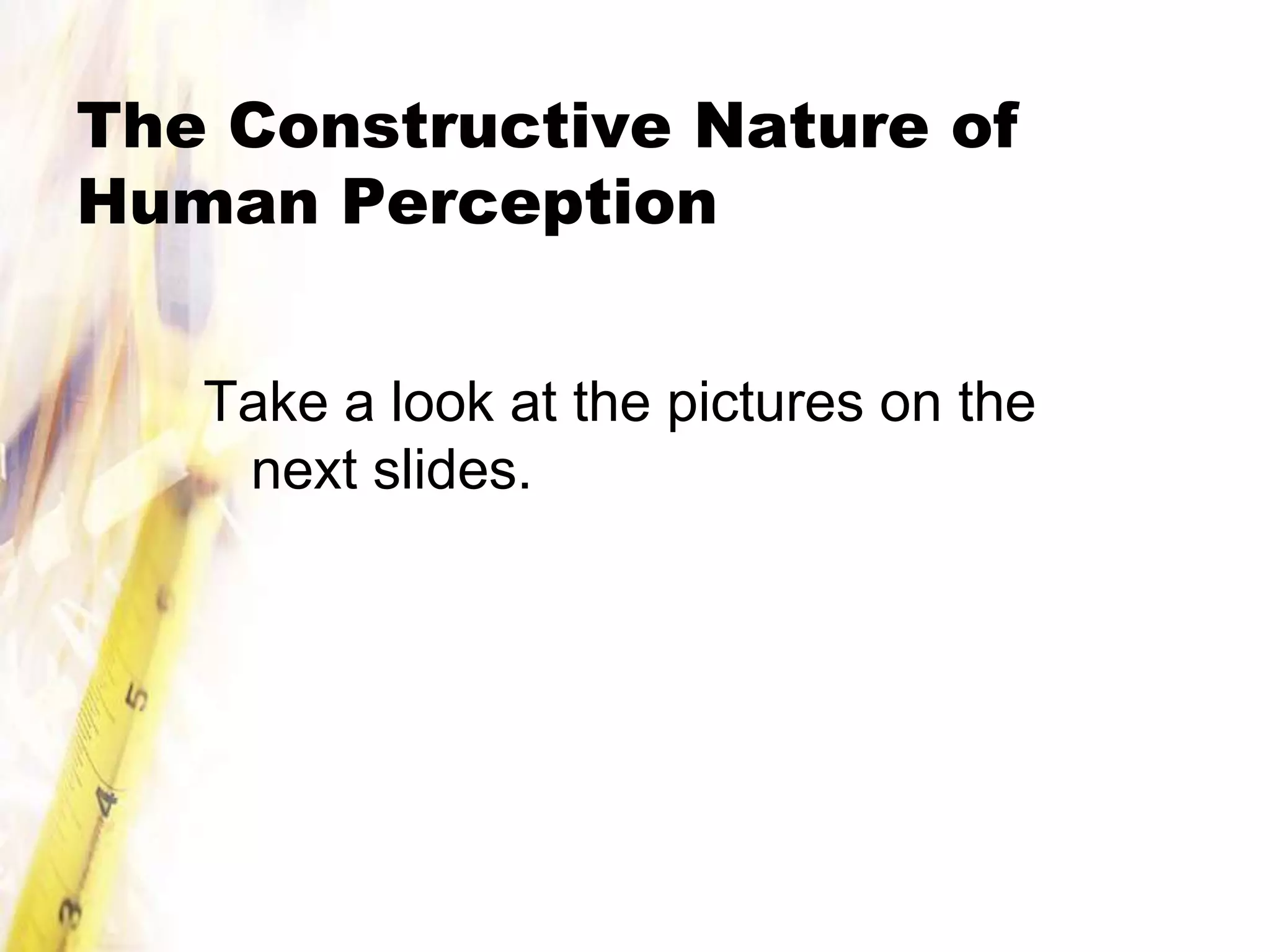 The Constructive Nature of
Human Perception


   Take a look at the pictures on the
    next slides.
 