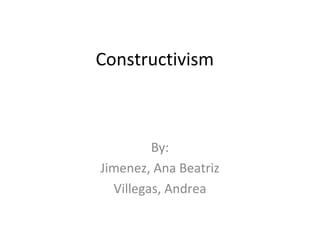 Constructivism



         By:
Jimenez, Ana Beatriz
  Villegas, Andrea
 