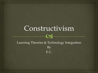 Learning Theories & Technology Integration
                    By
                   E.C.
 