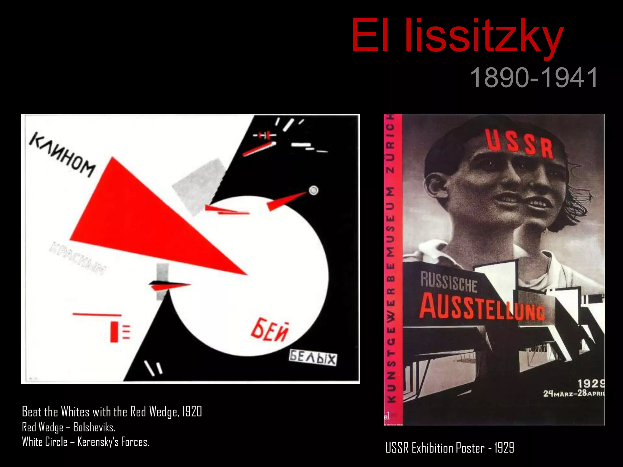 El lissitzky
                                                               1890-1941




Beat the Whites with the Red Wedge, 1920
Red Wedge – Bolsheviks.
White Circle – Kerensky‟s Forces.
                                             USSR Exhibition Poster - 1929
 