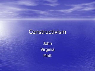 Constructivism
John
Virginia
Matt
 
