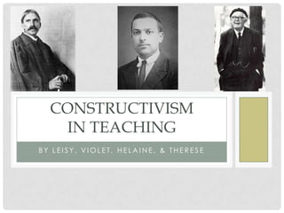 CONSTRUCTIVISM
   IN TEACHING
BY LEISY, VIOLET, HELAINE, & THERESE
 