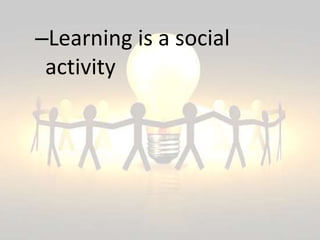 –Learning is a social
activity
 