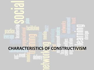 CHARACTERISTICS OF CONSTRUCTIVISM
 